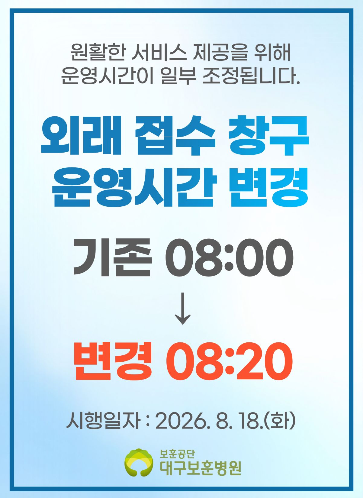 원활한 서비스 제공을 위해 운영시간이 일부 조정됩니다. 외래 접수 창구 운영시간 변경 기존 08:00 ↓ 변경 08:20 시행일자 : 2026. 8. 18.(화) 보훈공단 대구보훈병원