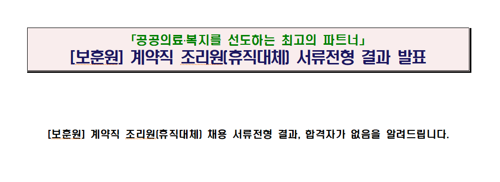 「공공의료·복지를 선도하는 최고의 파트너」 [보훈원] 계약직 조리원(휴직대체) 서류전형 결과 발표. [보훈원] 계약직 조리원(휴직대체) 채용 서류전형 결과, 합격자가 없음을 알려드립니다.