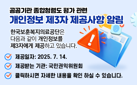 공공기관 종합청렴도 평가 관련 개인정보 제3자 제공사항 알림 한국보훈복지의료공단은 다음과 같이 개인정보를 제3자에게 제공하고 있습니다. 제공일자: 2025.7.14 제공받는 기관:국민권익위원회 클릭하시면 자세한 내용을 확인 하실 수 있습니다.